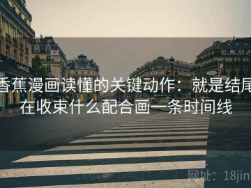 香蕉漫画读懂的关键动作：就是结尾在收束什么配合画一条时间线