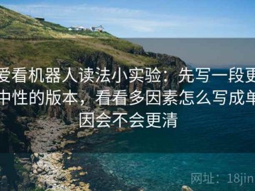 爱看机器人读法小实验：先写一段更中性的版本，看看多因素怎么写成单因会不会更清