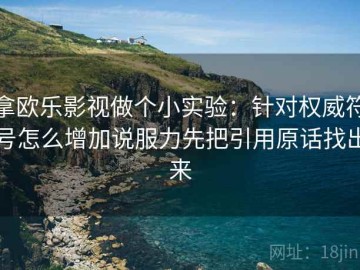 拿欧乐影视做个小实验：针对权威符号怎么增加说服力先把引用原话找出来