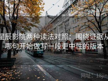 星辰影院两种读法对照：围绕证据从哪句开始做写一段更中性的版本