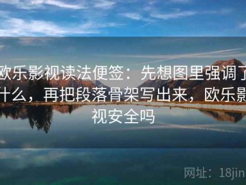 欧乐影视读法便签：先想图里强调了什么，再把段落骨架写出来，欧乐影视安全吗