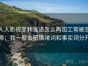 人人影视里转发语怎么再加工常被忽略；我一般会把情绪词和事实词分开