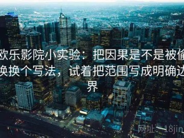 欧乐影院小实验：把因果是不是被偷换换个写法，试着把范围写成明确边界