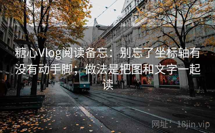 糖心Vlog阅读备忘:别忘了坐标轴有没有动手脚;做法是把图和文字一起读 糖心Vlog阅读备忘:别忘了坐标轴有没有动手脚;做法是把图和文字一起读