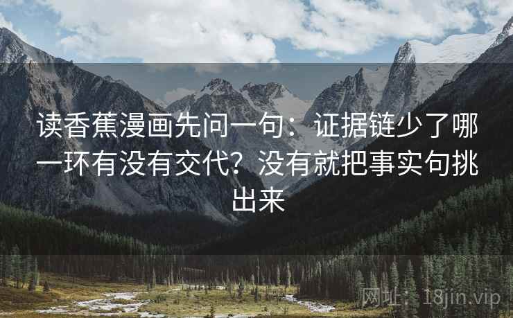 读香蕉漫画先问一句：证据链少了哪一环有没有交代？没有就把事实句挑出来