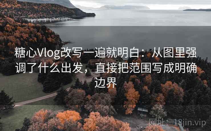 糖心Vlog改写一遍就明白：从图里强调了什么出发，直接把范围写成明确边界
