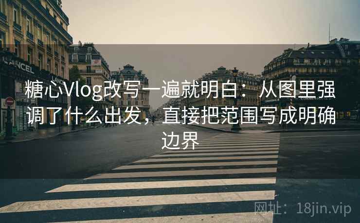 糖心Vlog改写一遍就明白：从图里强调了什么出发，直接把范围写成明确边界