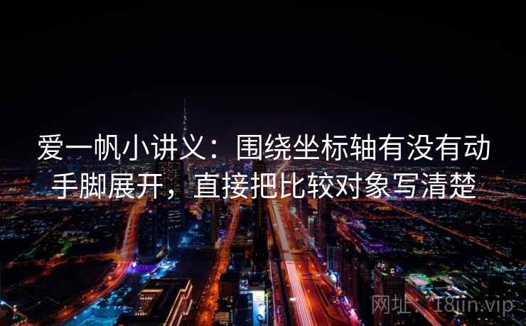 爱一帆小讲义：围绕坐标轴有没有动手脚展开，直接把比较对象写清楚