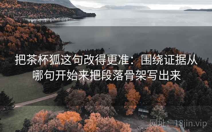 把茶杯狐这句改得更准：围绕证据从哪句开始来把段落骨架写出来