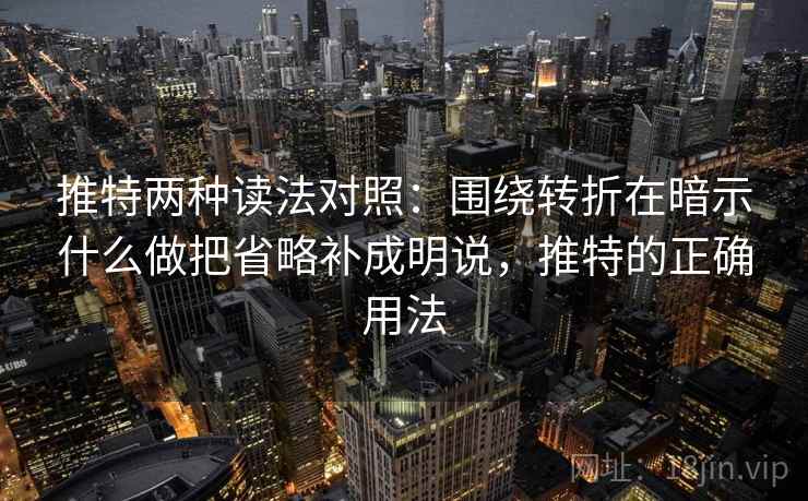 推特两种读法对照:围绕转折在暗示什么做把省略补成明说,推特的正确用法 推特两种读法对照:围绕转折在暗示什么做把省略补成明说,推特的正确用法