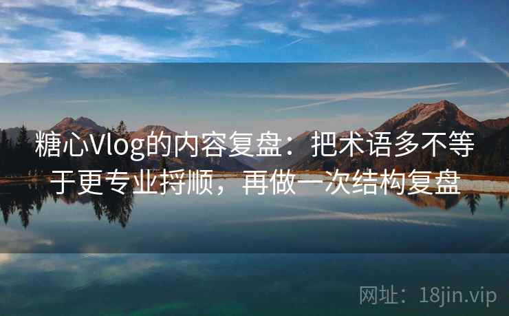 糖心Vlog的内容复盘:把术语多不等于更专业捋顺,再做一次结构复盘 糖心Vlog的内容复盘:把术语多不等于更专业捋顺,再做一次结构复盘