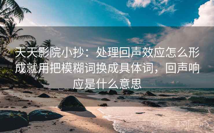 天天影院小抄:处理回声效应怎么形成就用把模糊词换成具体词,回声响应是什么意思 天天影院小抄:处理回声效应怎么形成就用把模糊词换成具体词,回声响应是什么意思