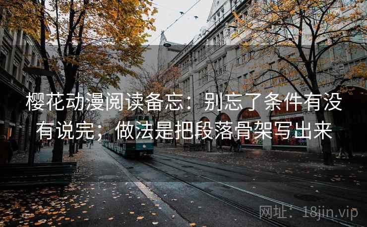 樱花动漫阅读备忘：别忘了条件有没有说完；做法是把段落骨架写出来